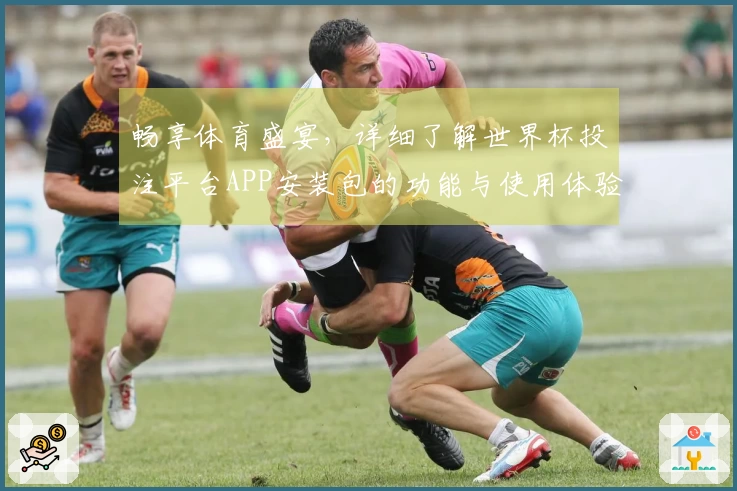 畅享体育盛宴，详细了解世界杯投注平台APP安装包的功能与使用体验