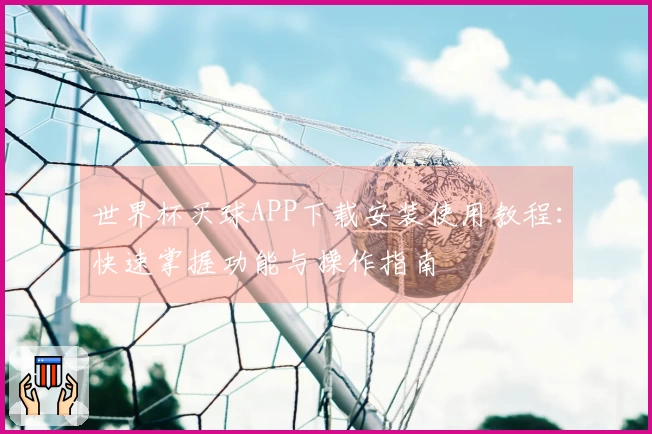 世界杯买球APP下载安装使用教程：快速掌握功能与操作指南