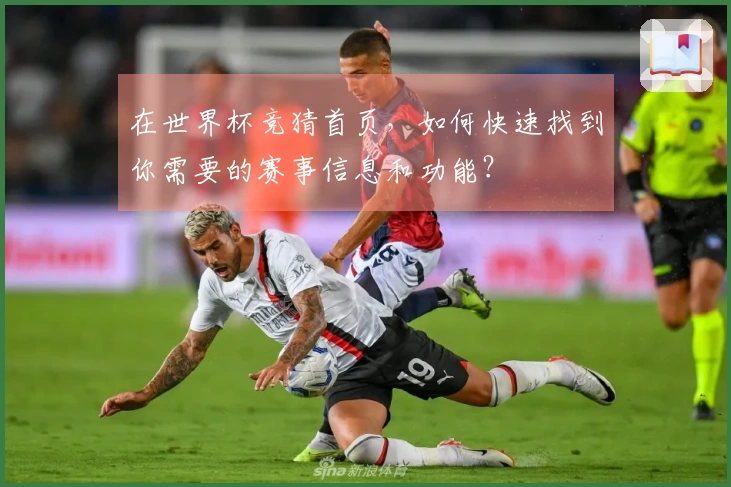 在世界杯竞猜首页，如何快速找到你需要的赛事信息和功能？