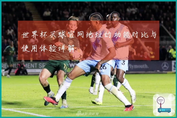 世界杯买球官网地址的功能对比与使用体验详解