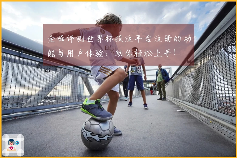 全面评测世界杯投注平台注册的功能与用户体验，助你轻松上手！