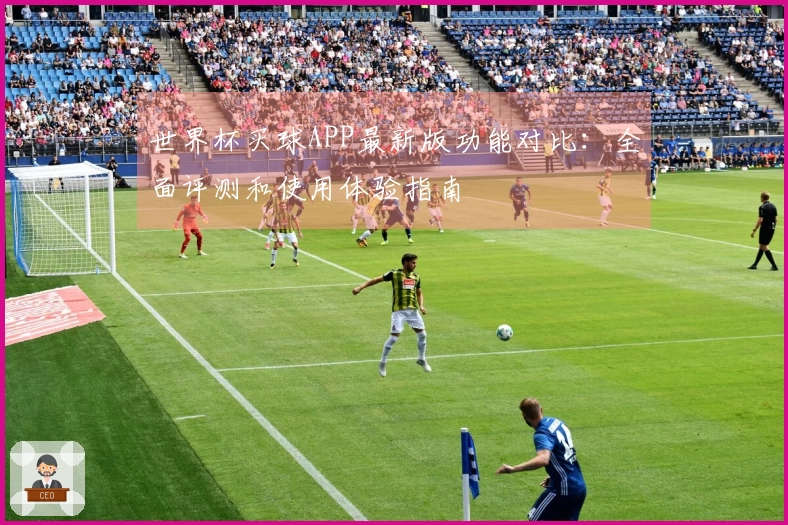 世界杯买球APP最新版功能对比：全面评测和使用体验指南