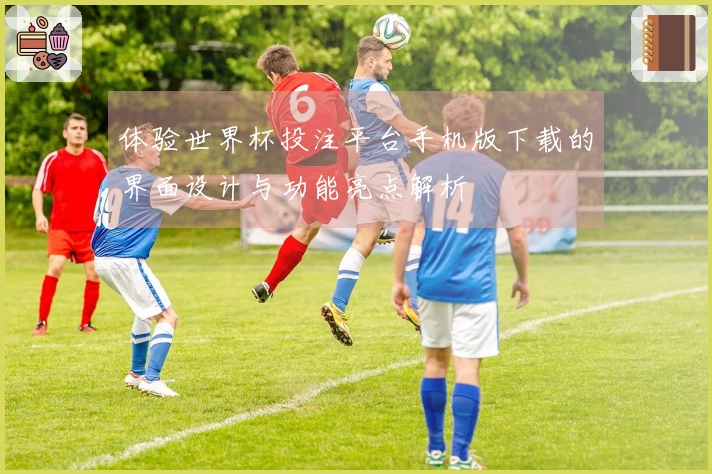 体验世界杯投注平台手机版下载的界面设计与功能亮点解析