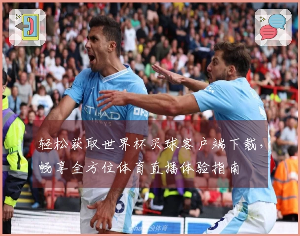 轻松获取世界杯买球客户端下载，畅享全方位体育直播体验指南